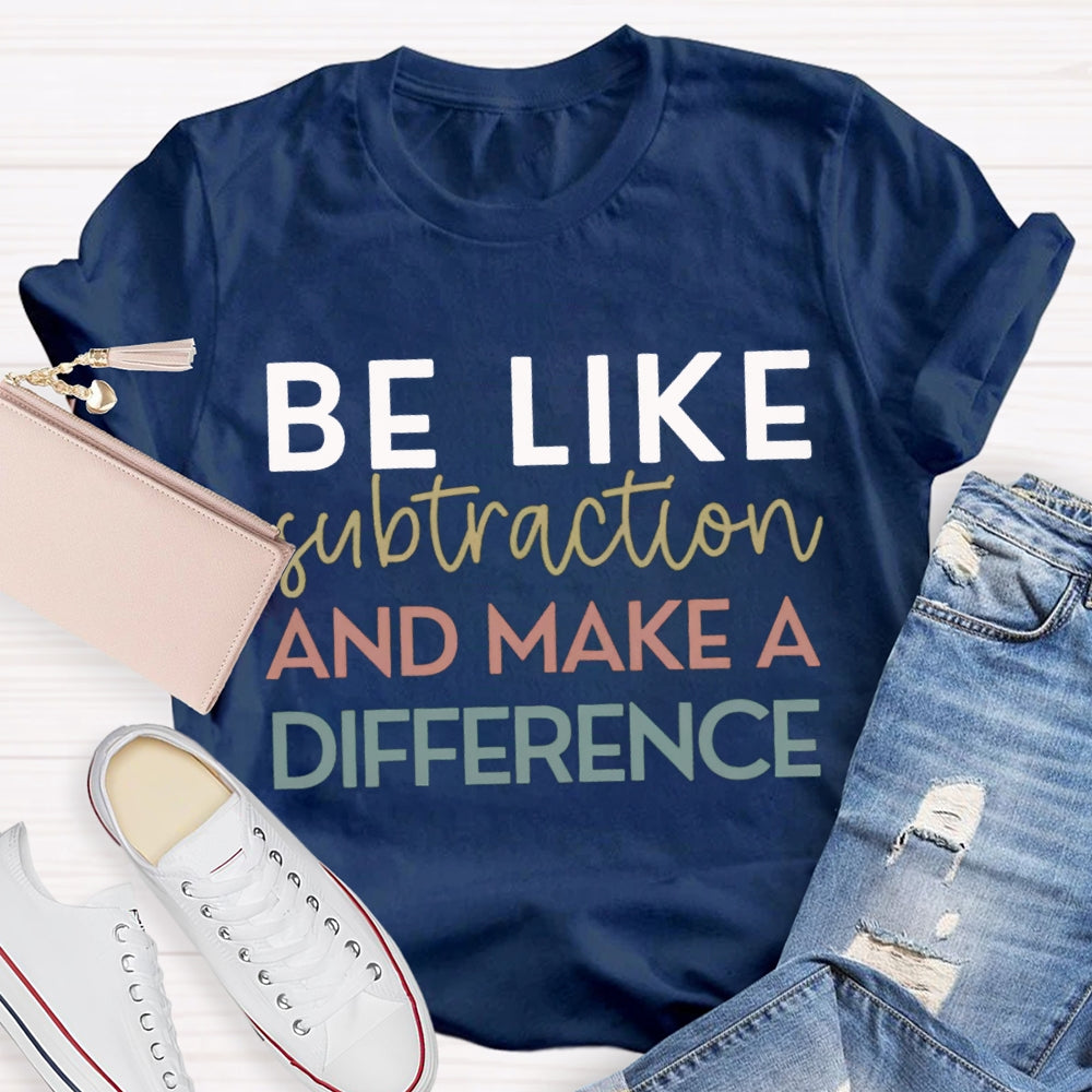 Be Like Subtraction And Make A Difference Math Teacher T-shirt