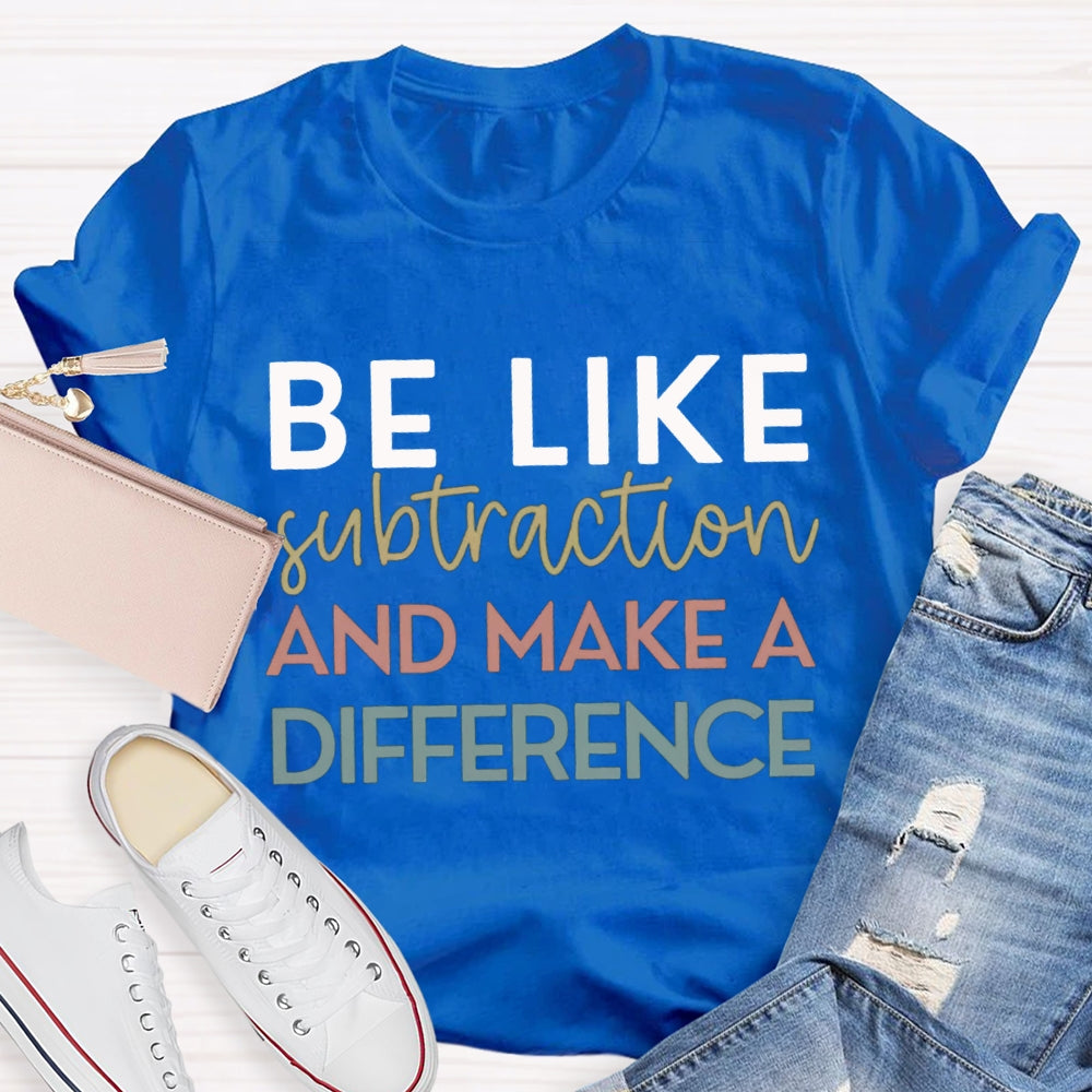 Be Like Subtraction And Make A Difference Math Teacher T-shirt