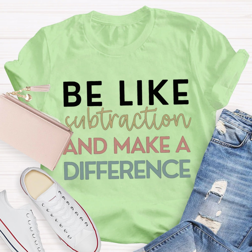 Be Like Subtraction And Make A Difference Math Teacher T-shirt