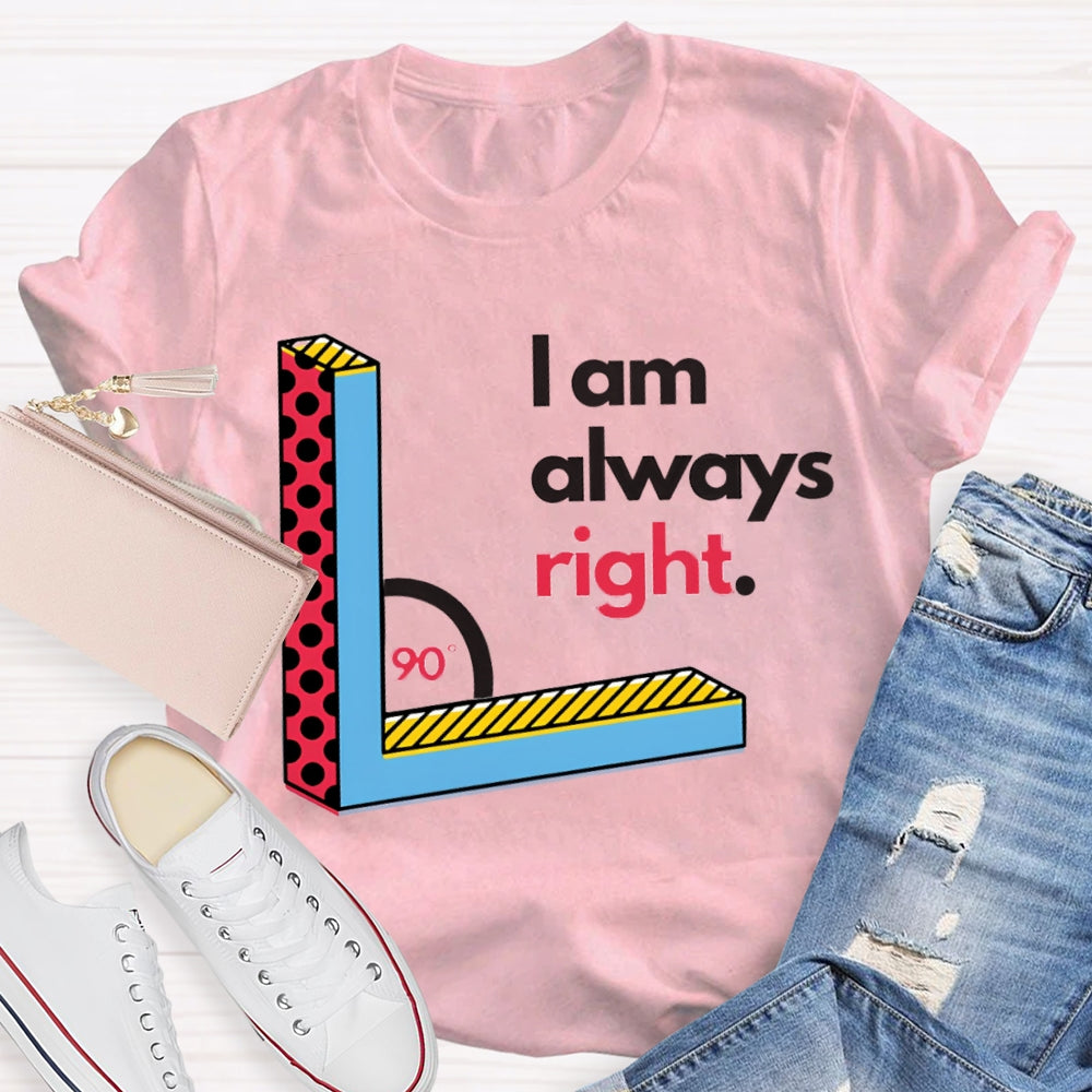 I Am Always Right Right Angle Math Teacher T-shirt
