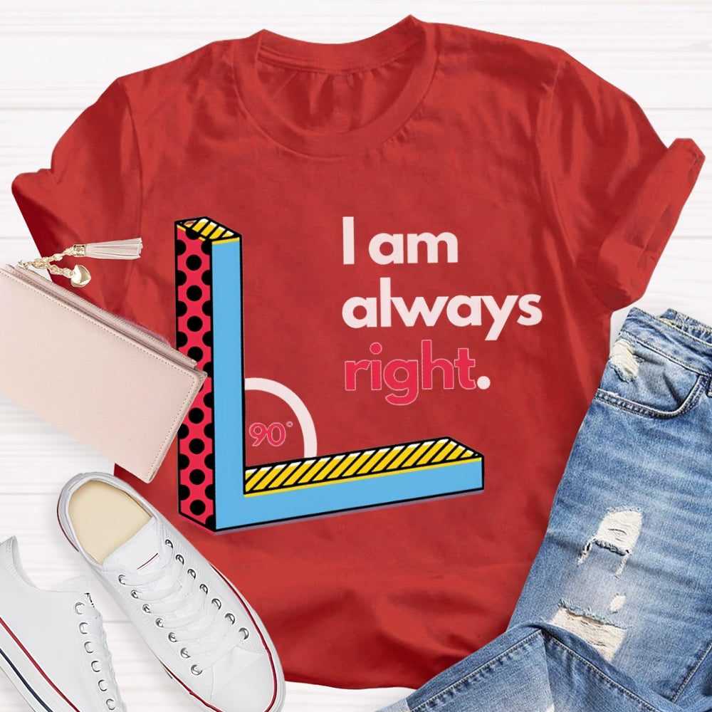 I Am Always Right Right Angle Math Teacher T-shirt