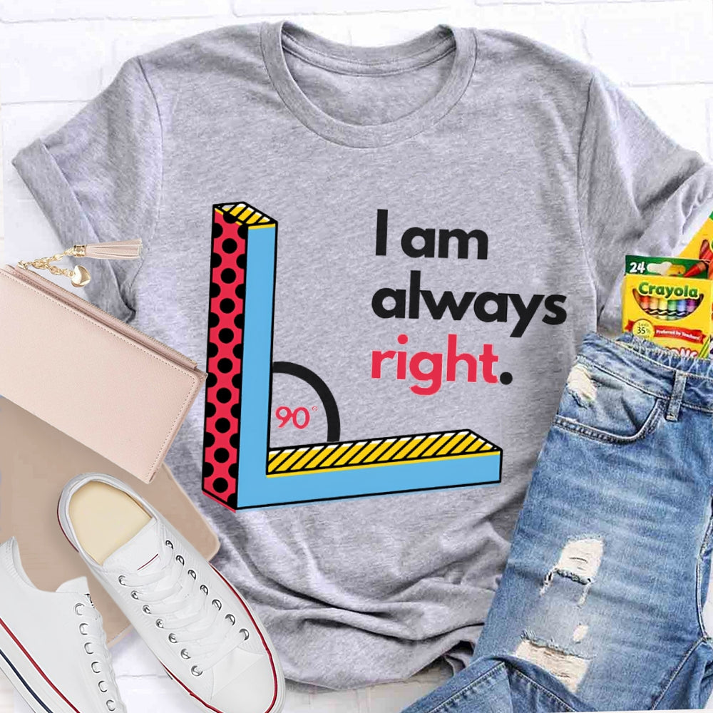 I Am Always Right Right Angle Math Teacher T-shirt