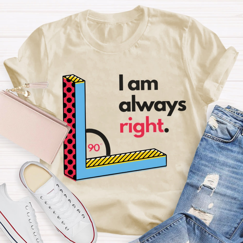 I Am Always Right Right Angle Math Teacher T-shirt