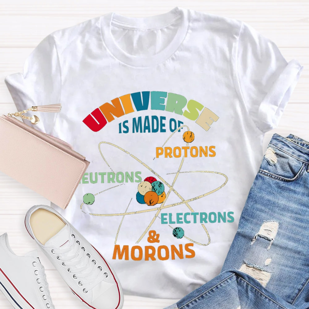 Universe Is Made Of Protons Neutrons Electrons Morons Science Teacher T-shirt