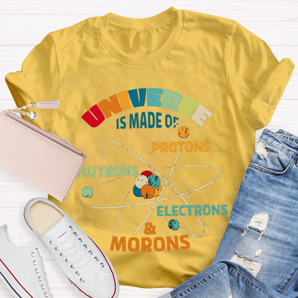 Universe Is Made Of Protons Neutrons Electrons Morons Science Teacher T-shirt