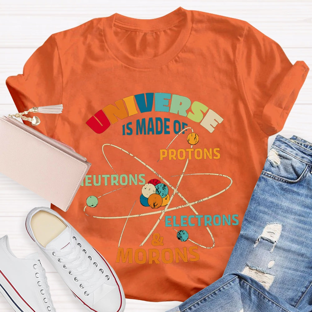 Universe Is Made Of Protons Neutrons Electrons Morons Science Teacher T-shirt