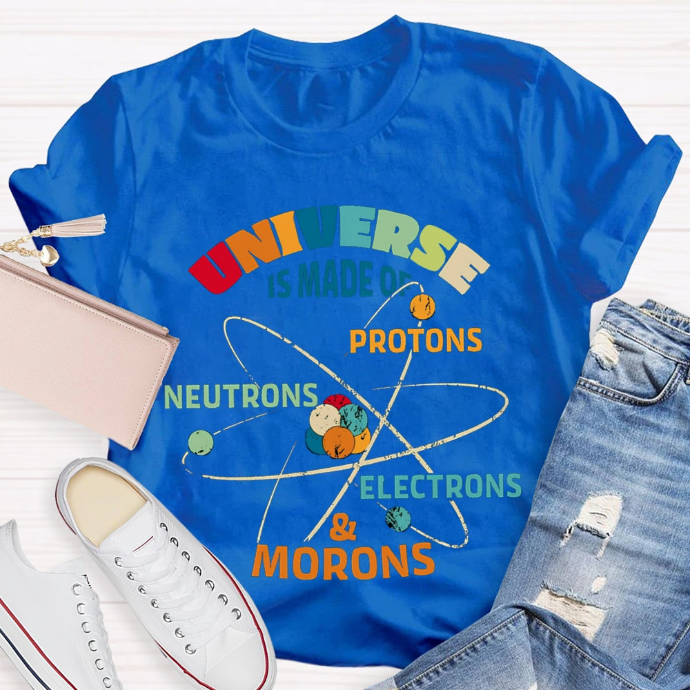 Universe Is Made Of Protons Neutrons Electrons Morons Science Teacher T-shirt