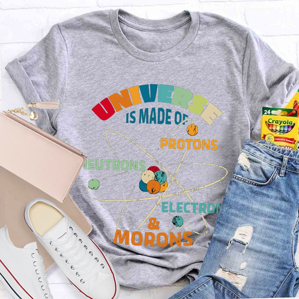 Universe Is Made Of Protons Neutrons Electrons Morons Science Teacher T-shirt