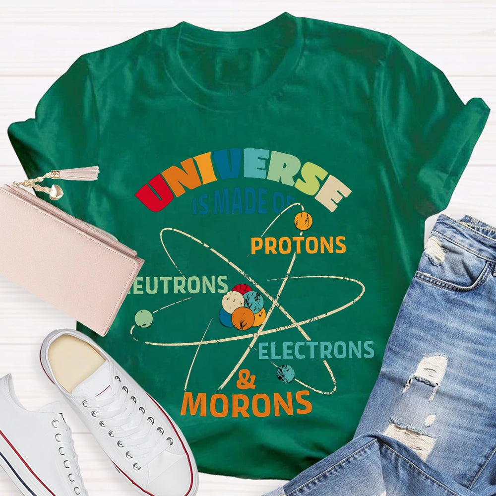 Universe Is Made Of Protons Neutrons Electrons Morons Science Teacher T-shirt