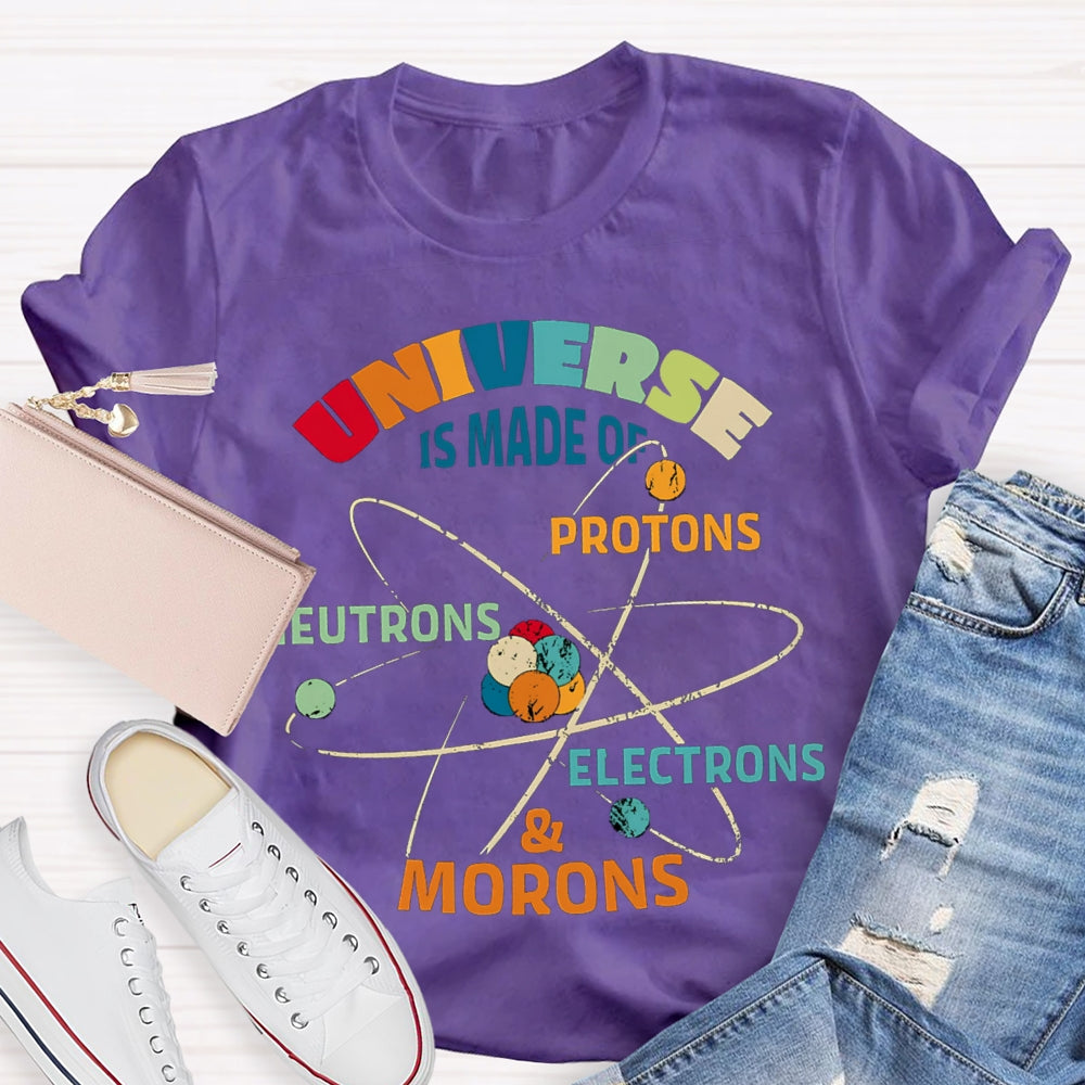 Universe Is Made Of Protons Neutrons Electrons Morons Science Teacher T-shirt