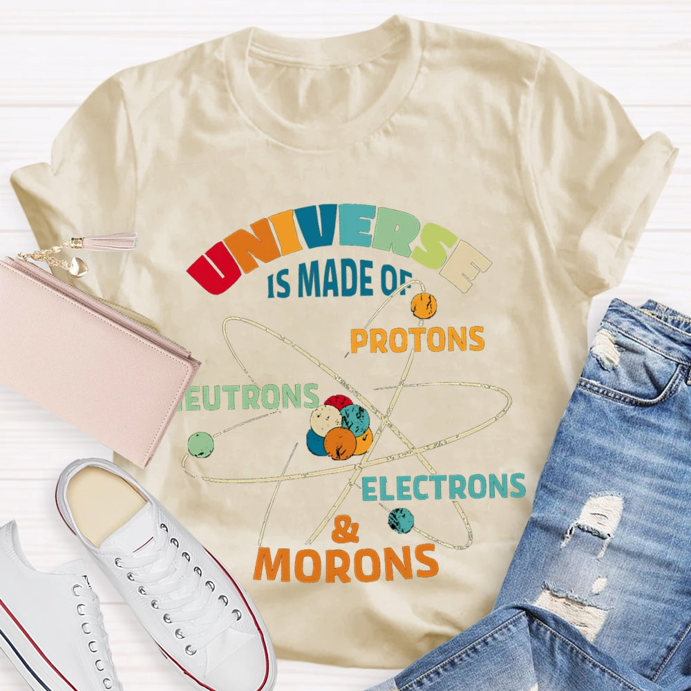 Universe Is Made Of Protons Neutrons Electrons Morons Science Teacher T-shirt