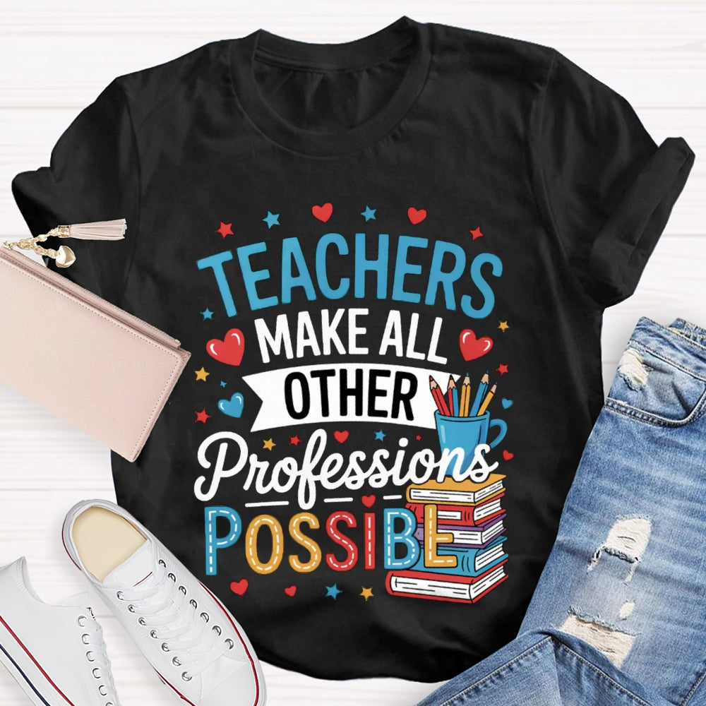 Teachers Make All Other Professions Possible T-shirt