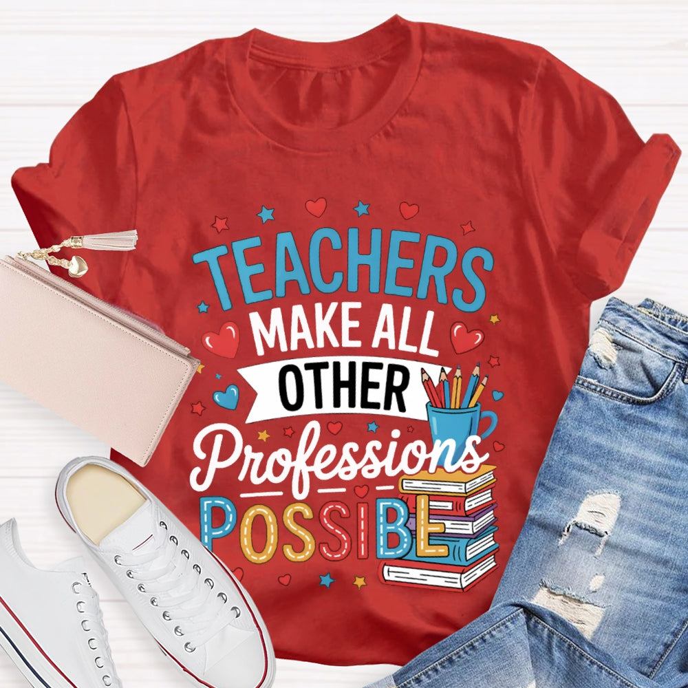 Teachers Make All Other Professions Possible T-shirt