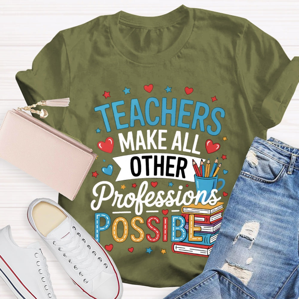 Teachers Make All Other Professions Possible T-shirt
