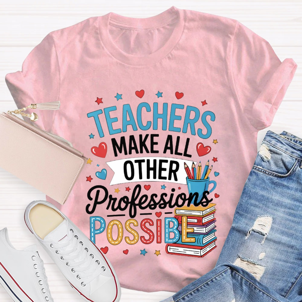 Teachers Make All Other Professions Possible T-shirt