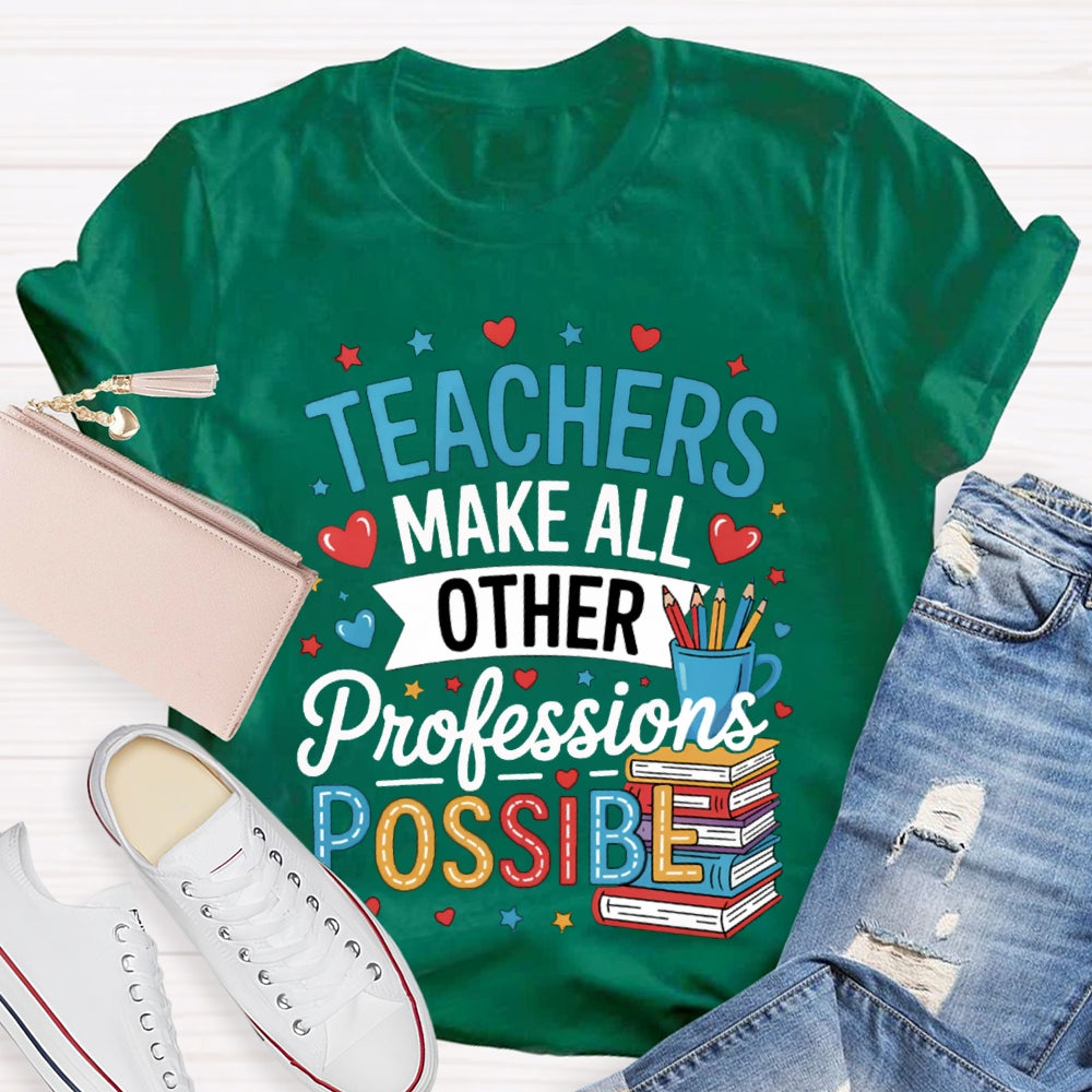 Teachers Make All Other Professions Possible T-shirt