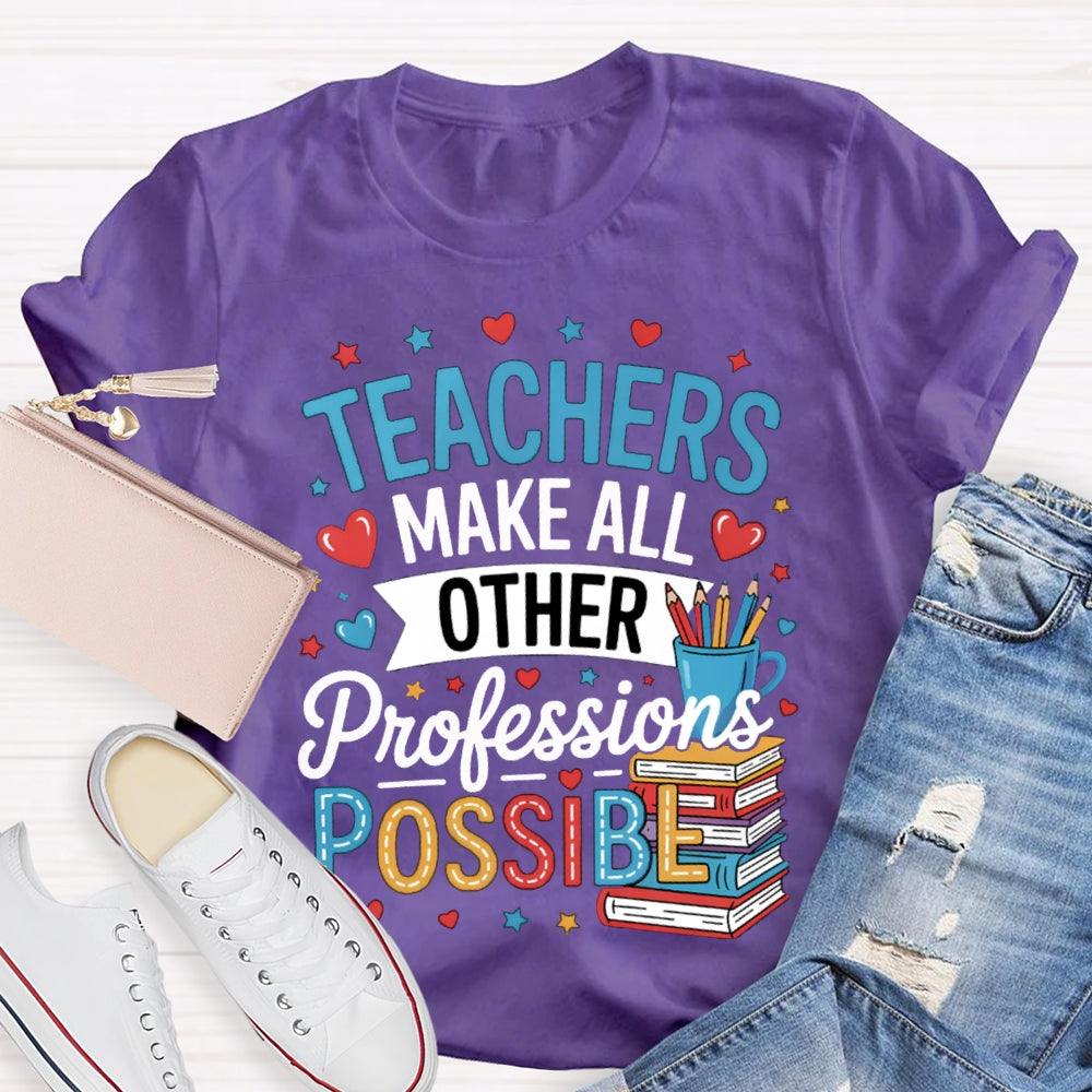 Teachers Make All Other Professions Possible T-shirt