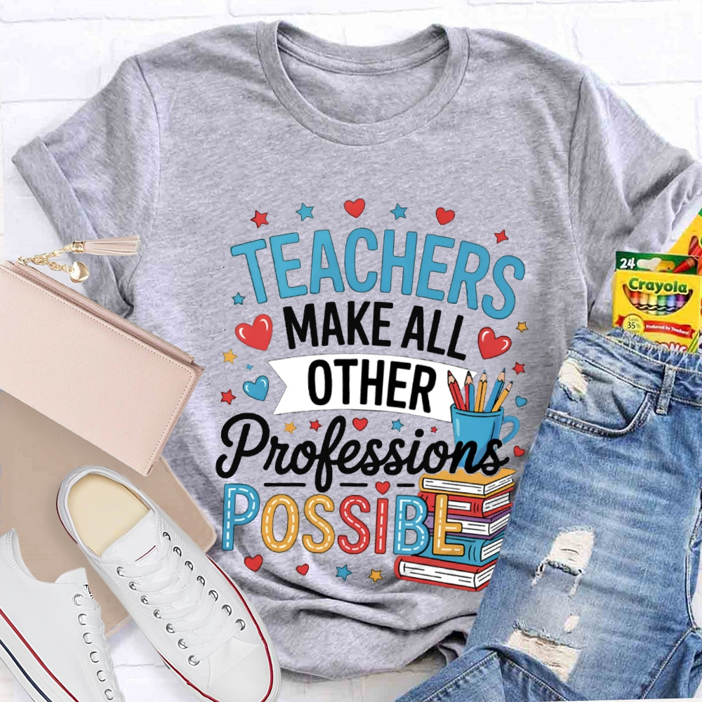 Teachers Make All Other Professions Possible T-shirt