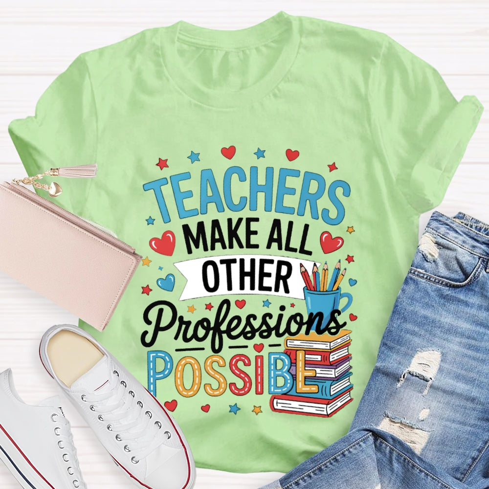 Teachers Make All Other Professions Possible T-shirt