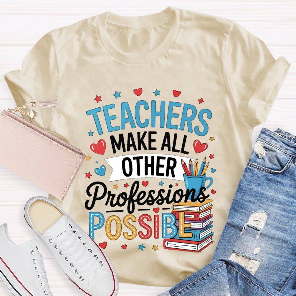 Teachers Make All Other Professions Possible T-shirt