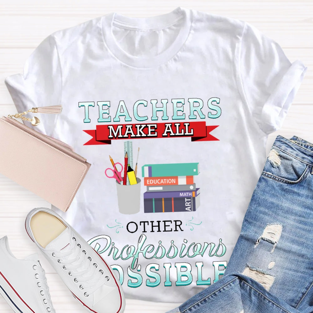 Teachers Make All Other Professions Possible T-shirt