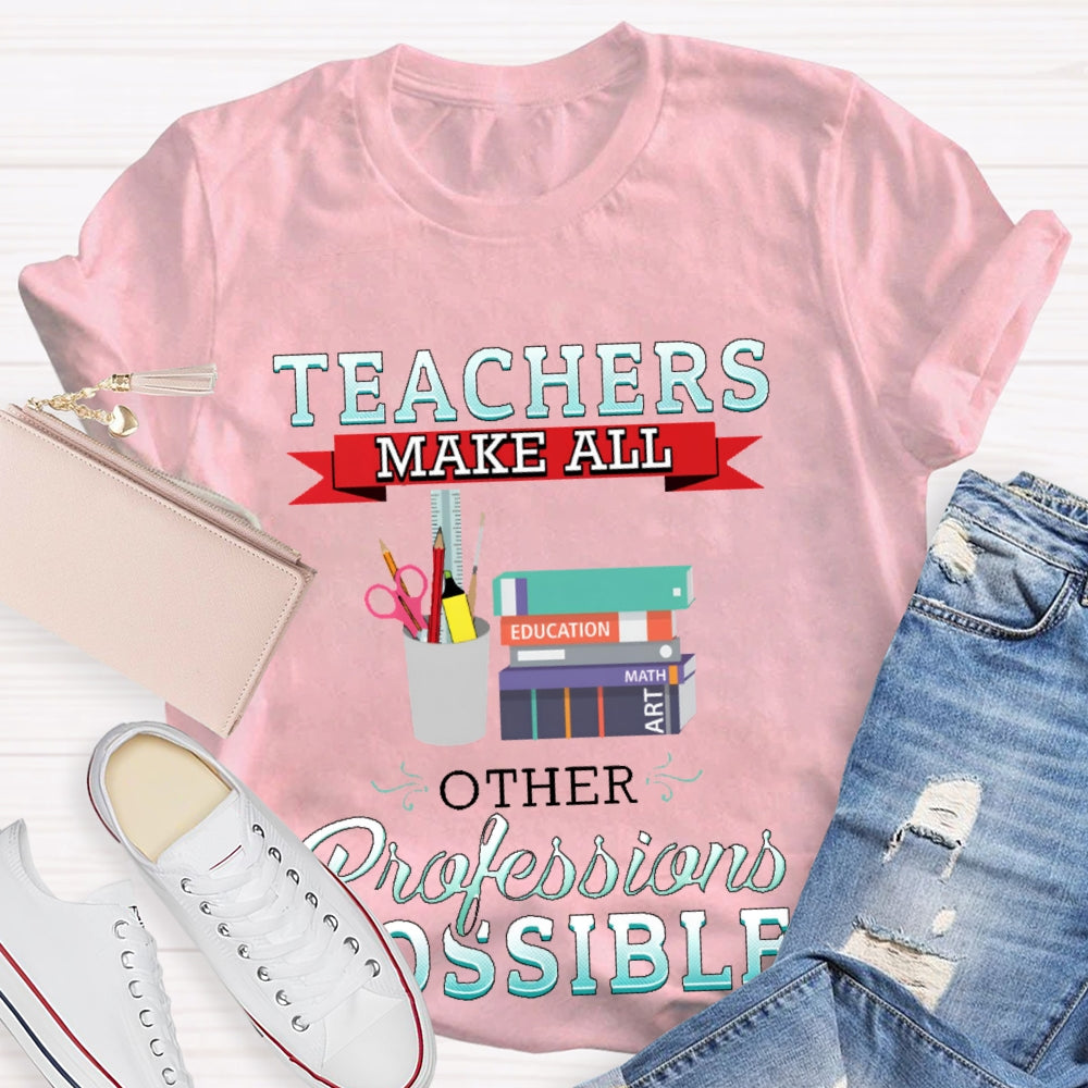 Teachers Make All Other Professions Possible T-shirt