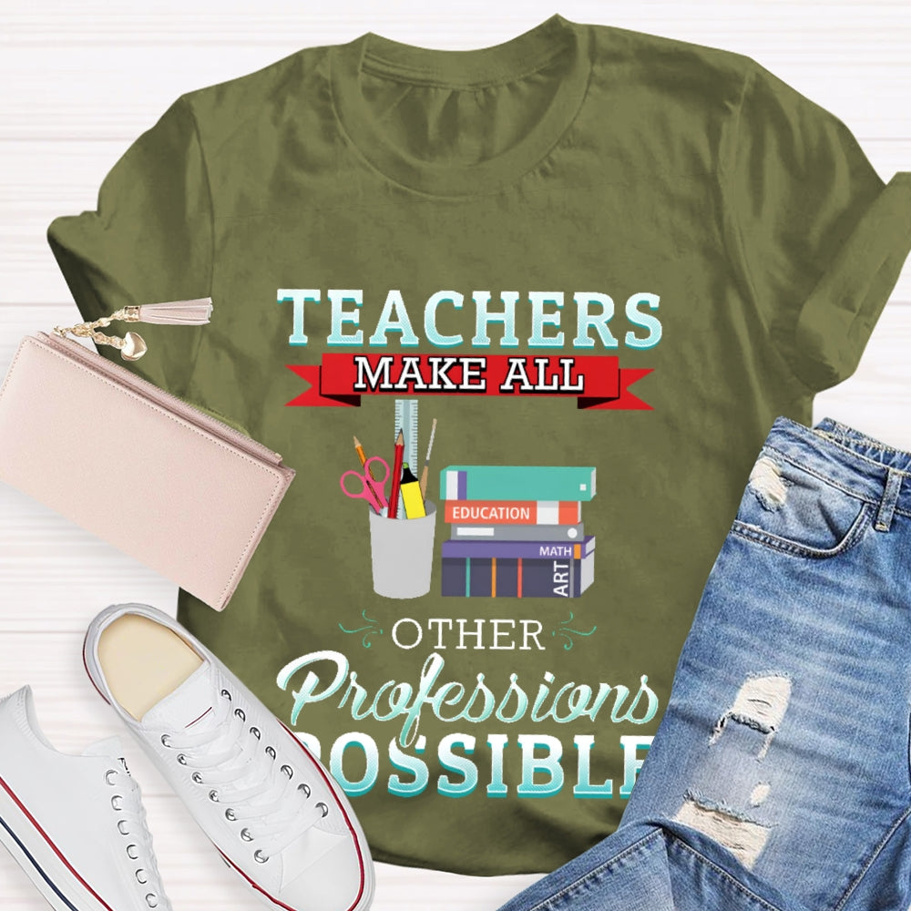 Teachers Make All Other Professions Possible T-shirt