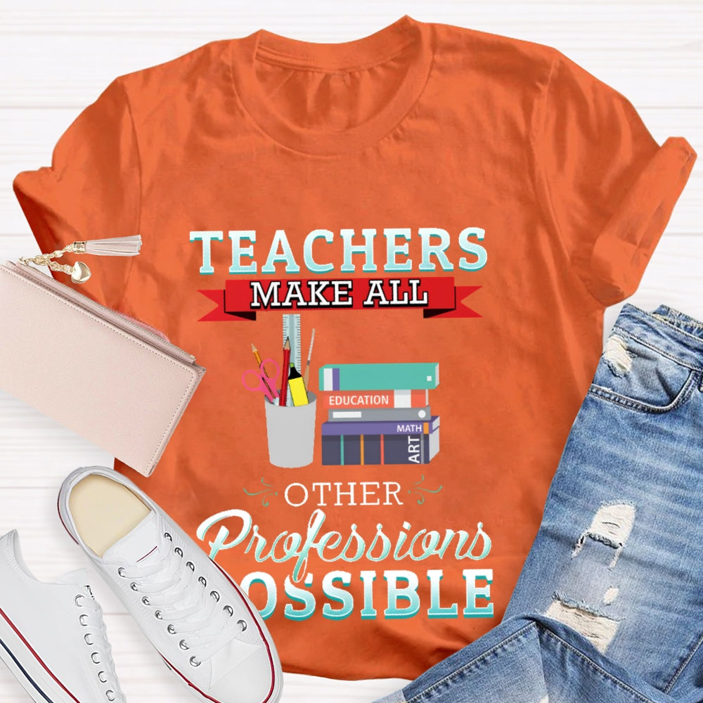 Teachers Make All Other Professions Possible T-shirt