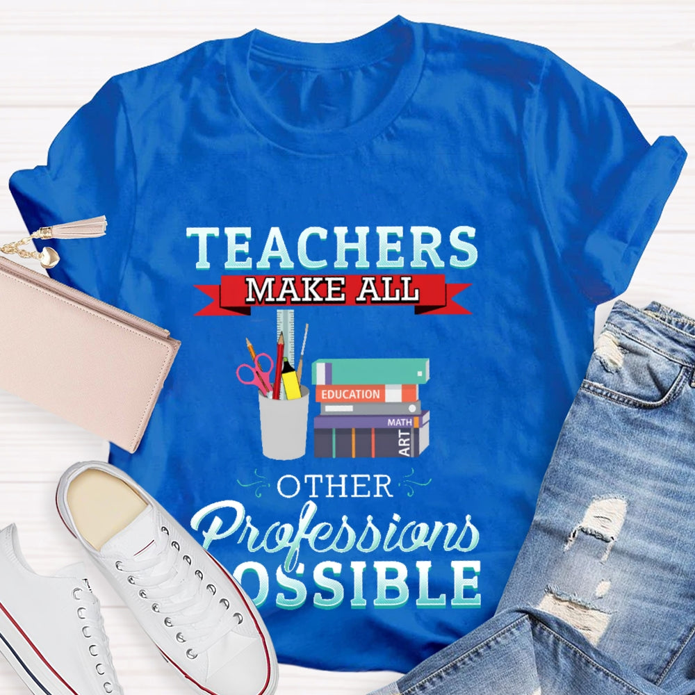 Teachers Make All Other Professions Possible T-shirt