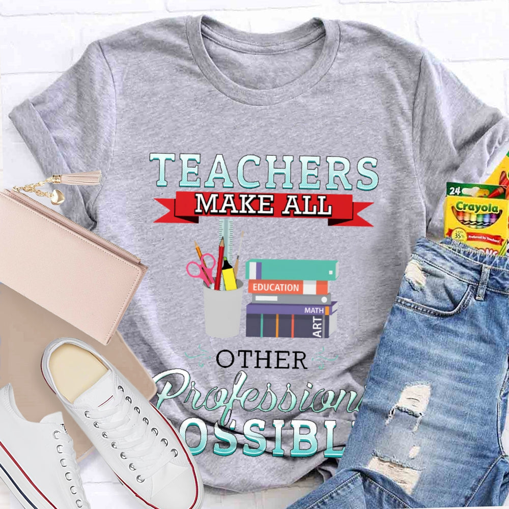 Teachers Make All Other Professions Possible T-shirt