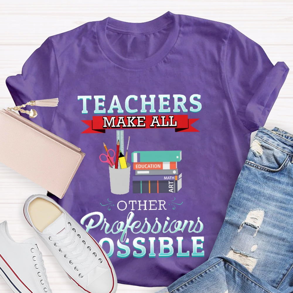 Teachers Make All Other Professions Possible T-shirt