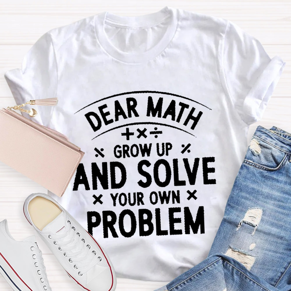 Dear Math Grow Up And Solve Your Own Problems Letters T-shirt