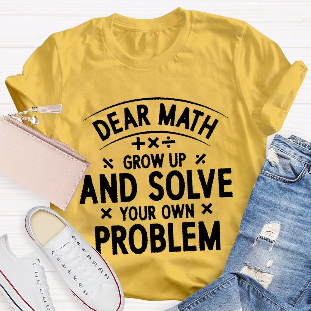 Dear Math Grow Up And Solve Your Own Problems Letters T-shirt