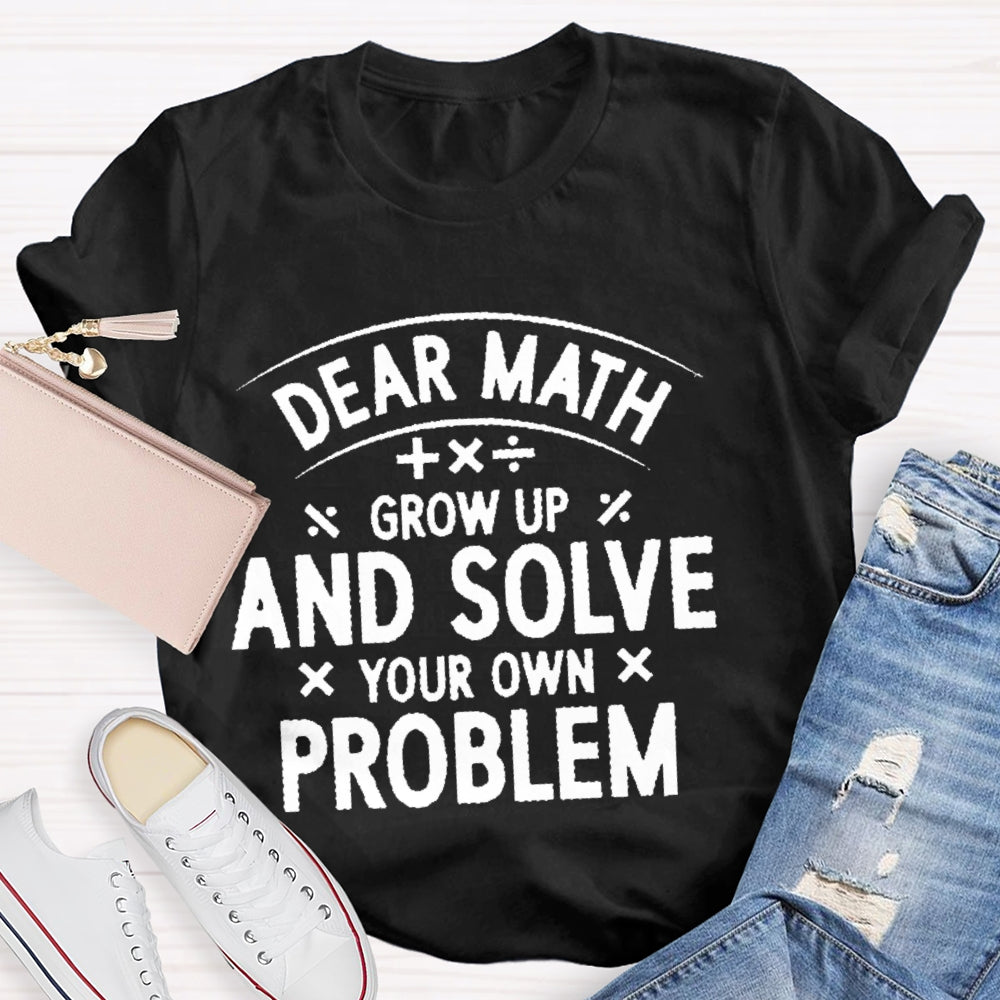 Dear Math Grow Up And Solve Your Own Problems Letters T-shirt