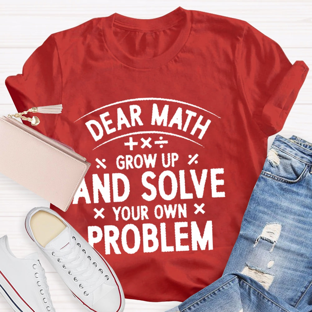 Dear Math Grow Up And Solve Your Own Problems Letters T-shirt