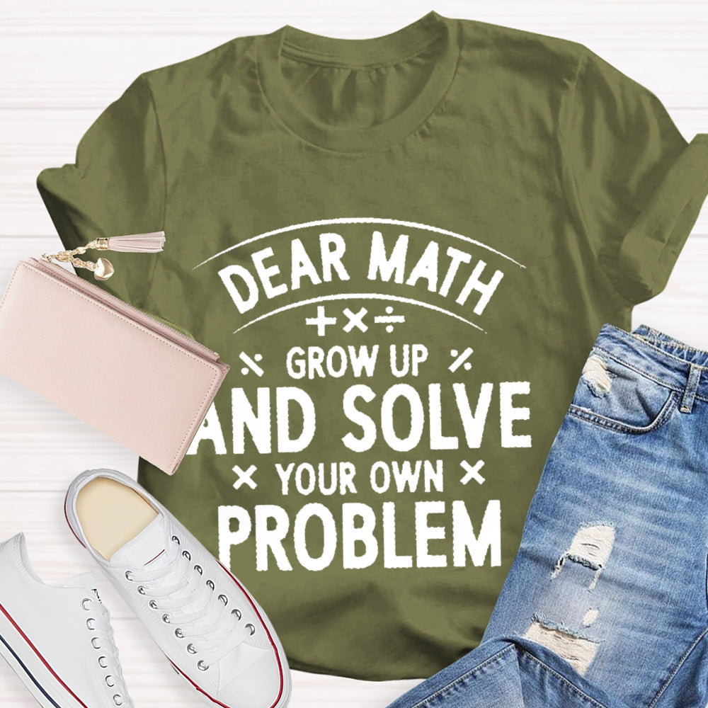 Dear Math Grow Up And Solve Your Own Problems Letters T-shirt