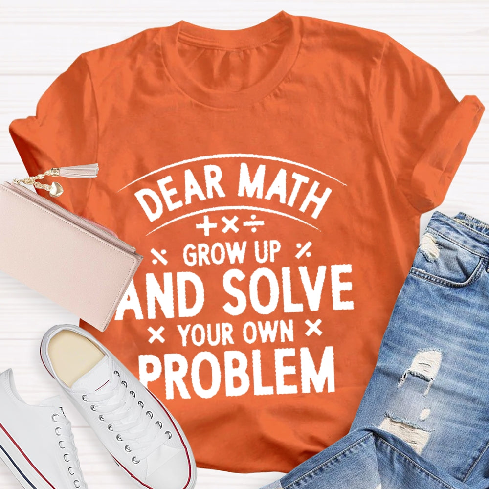 Dear Math Grow Up And Solve Your Own Problems Letters T-shirt