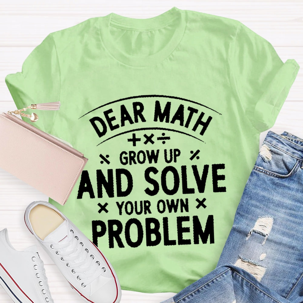 Dear Math Grow Up And Solve Your Own Problems Letters T-shirt