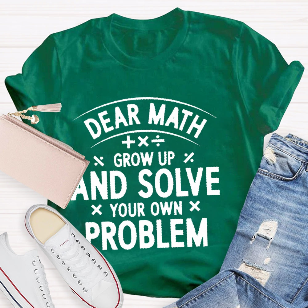 Dear Math Grow Up And Solve Your Own Problems Letters T-shirt