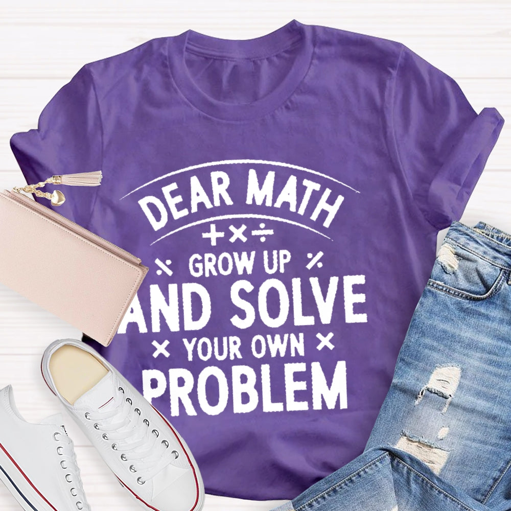 Dear Math Grow Up And Solve Your Own Problems Letters T-shirt