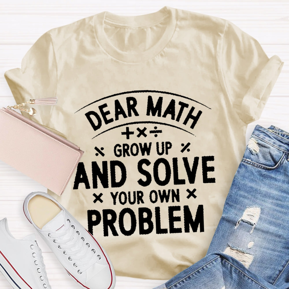 Dear Math Grow Up And Solve Your Own Problems Letters T-shirt