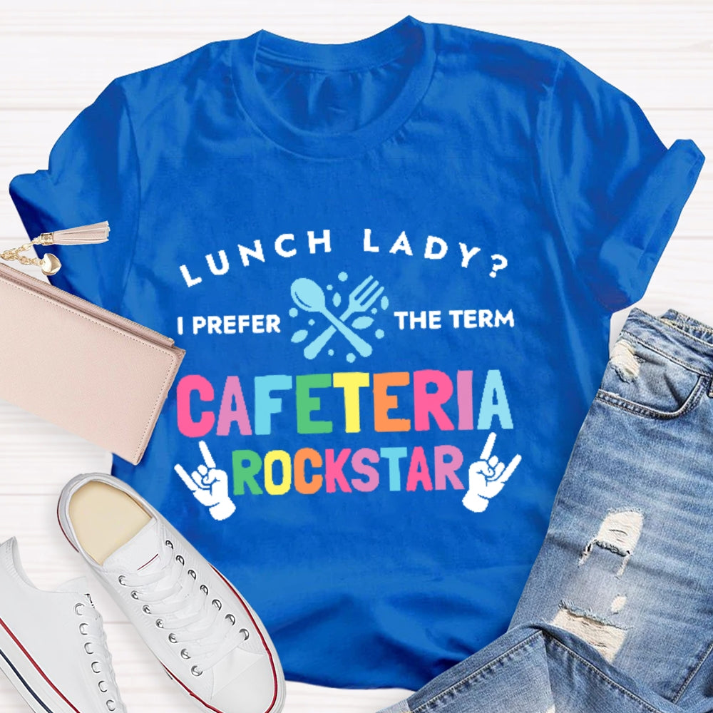 Lunch Lady I Prefer The Term Cafeteria Rockstar Funny T-shirt