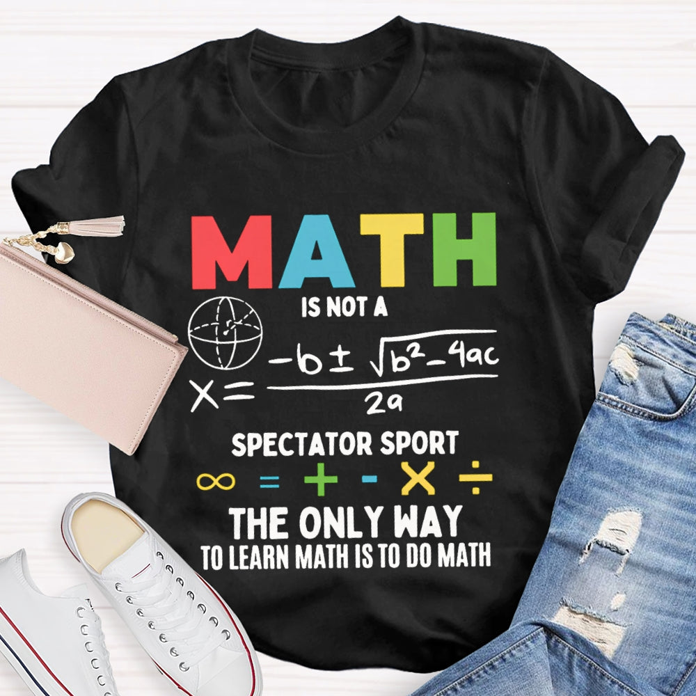 Math Is Not A Spectator Sport The Only Way To Learn Math Is To Do Math T-shirt