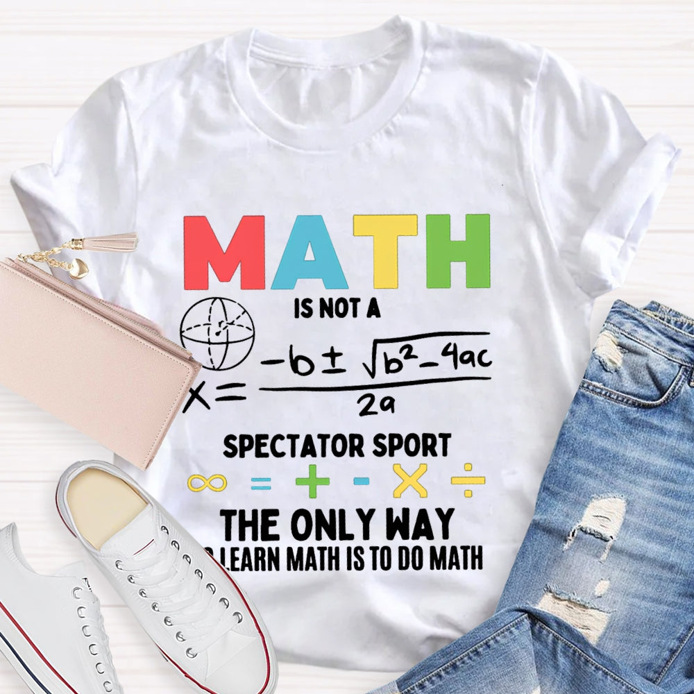 Math Is Not A Spectator Sport The Only Way To Learn Math Is To Do Math T-shirt