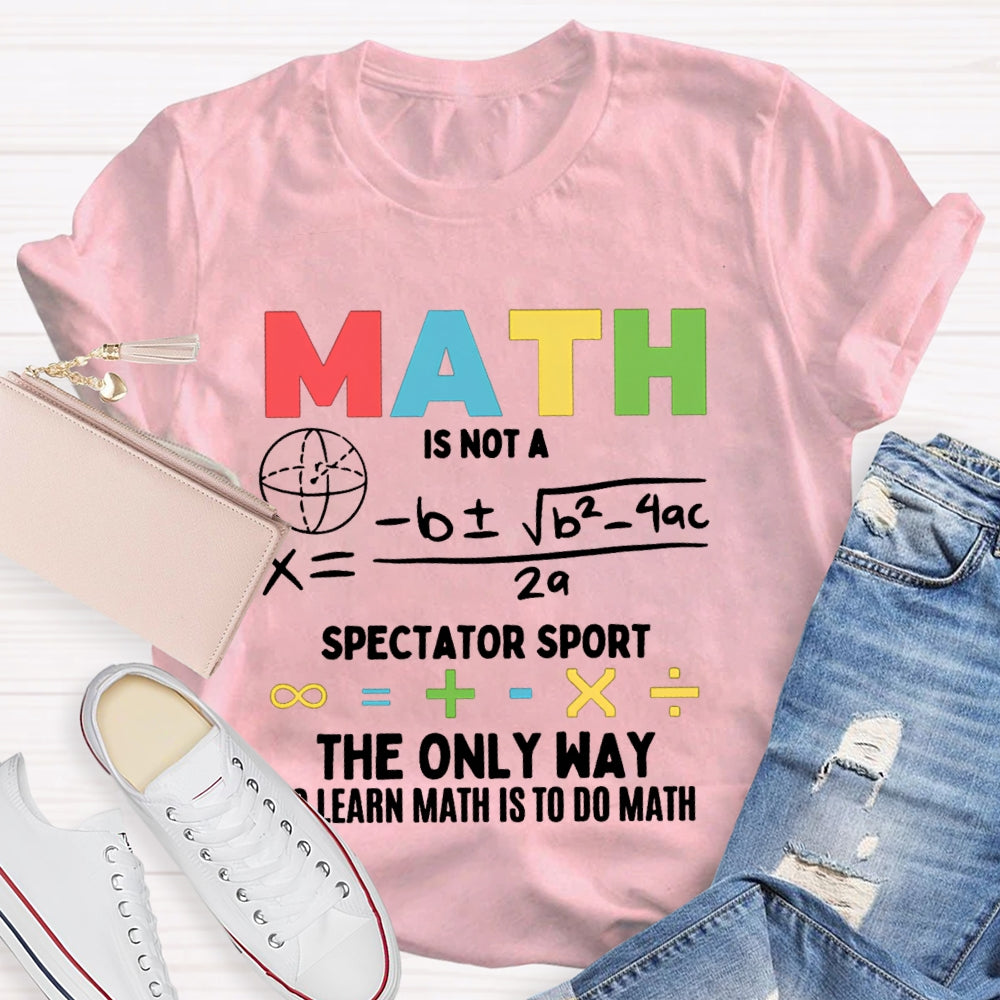 Math Is Not A Spectator Sport The Only Way To Learn Math Is To Do Math T-shirt