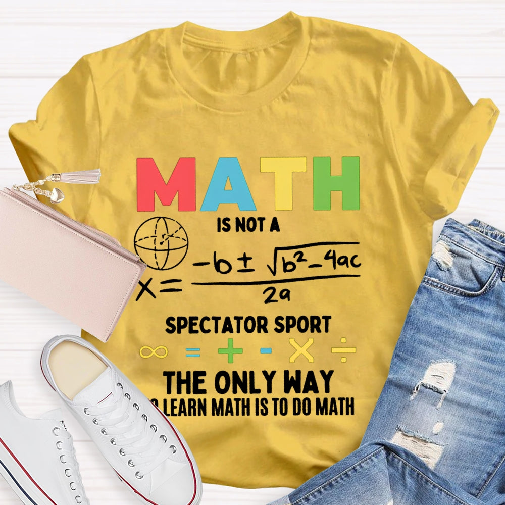 Math Is Not A Spectator Sport The Only Way To Learn Math Is To Do Math T-shirt