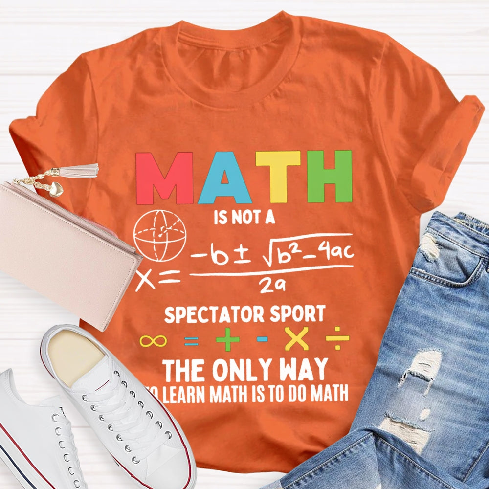 Math Is Not A Spectator Sport The Only Way To Learn Math Is To Do Math T-shirt
