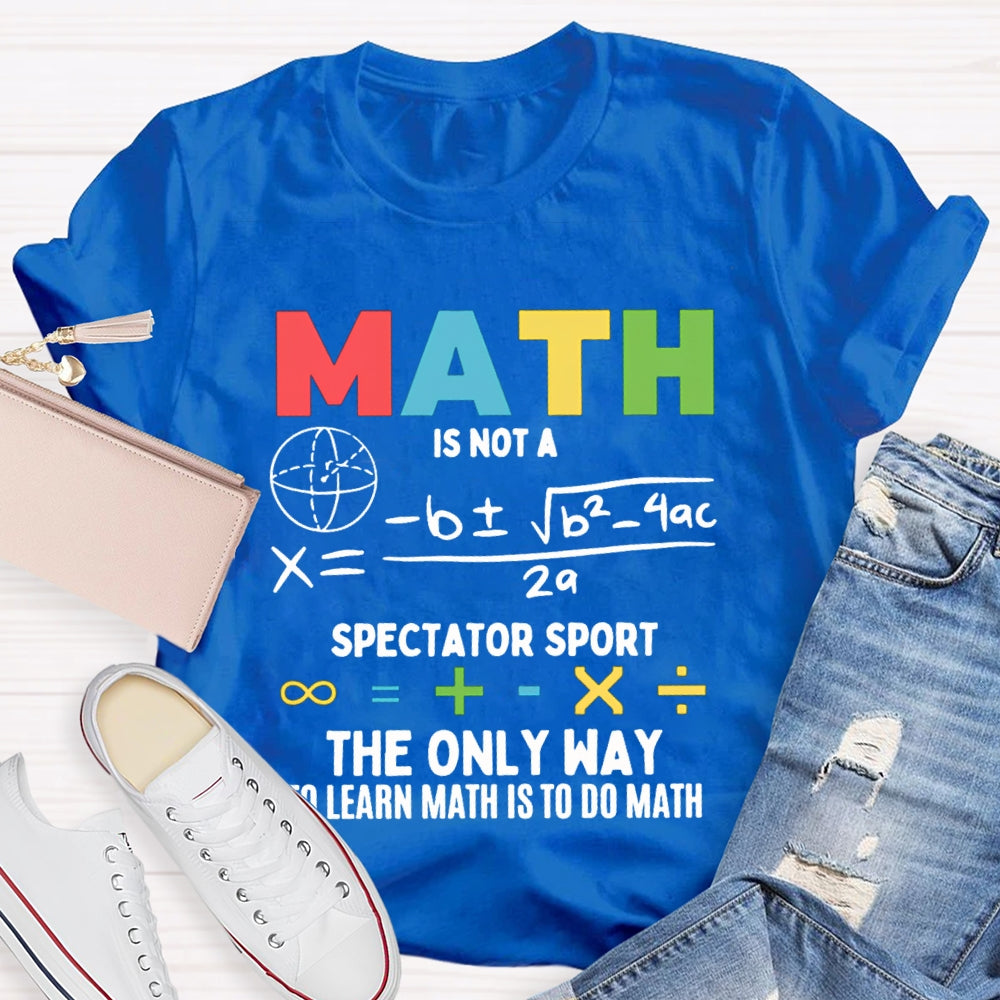 Math Is Not A Spectator Sport The Only Way To Learn Math Is To Do Math T-shirt