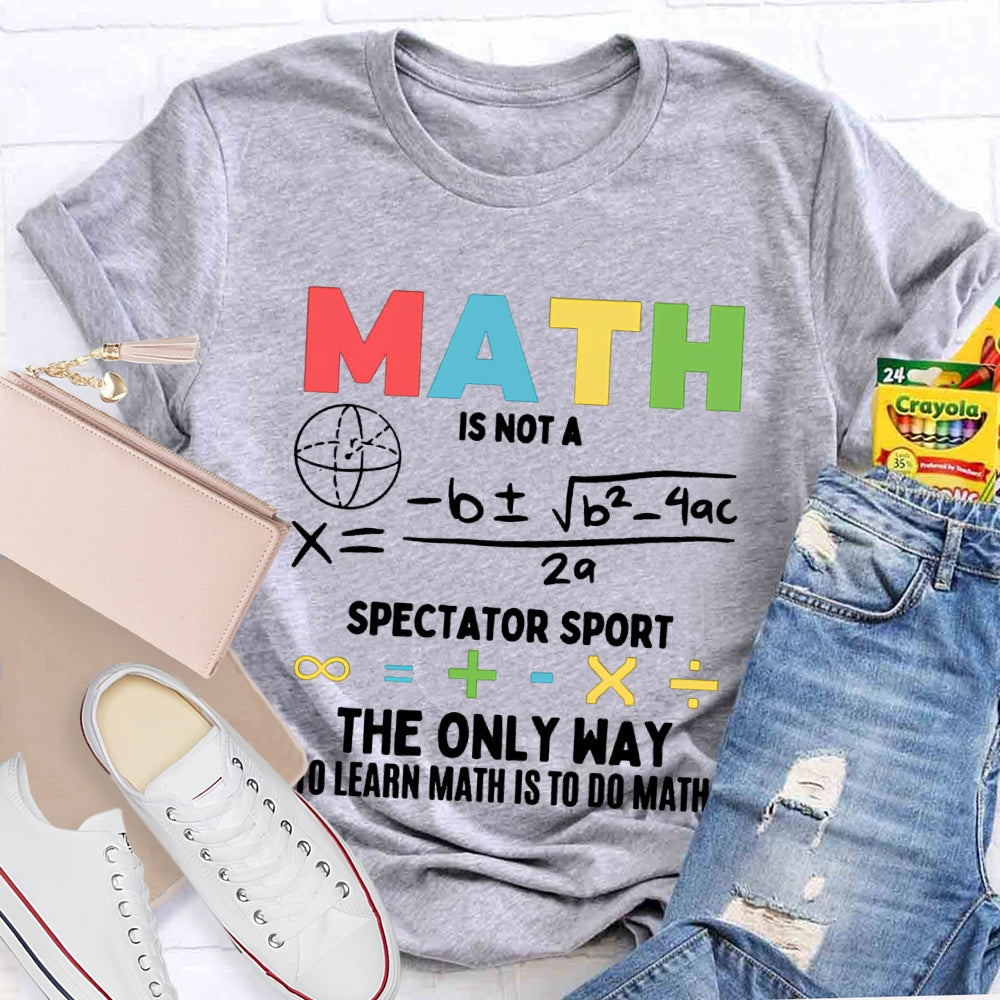 Math Is Not A Spectator Sport The Only Way To Learn Math Is To Do Math T-shirt