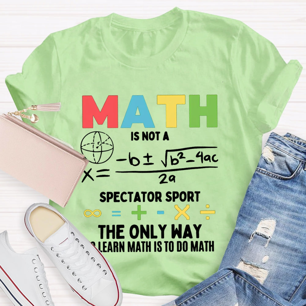 Math Is Not A Spectator Sport The Only Way To Learn Math Is To Do Math T-shirt